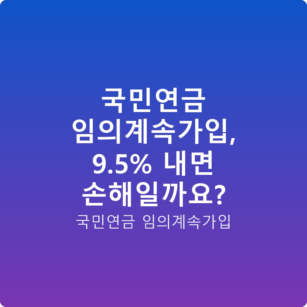 국민연금 임의계속가입, 9.5% 내면 손해일까요?