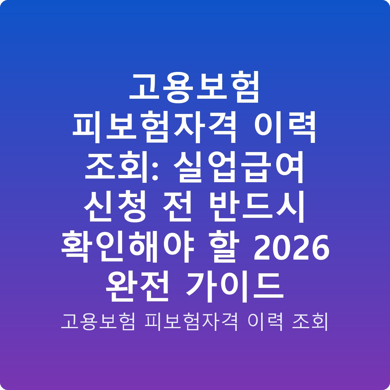 고용보험 피보험자격 이력 조회: 실업급여 신청 전 반드시 확인해야 할 2026 완전 가이드