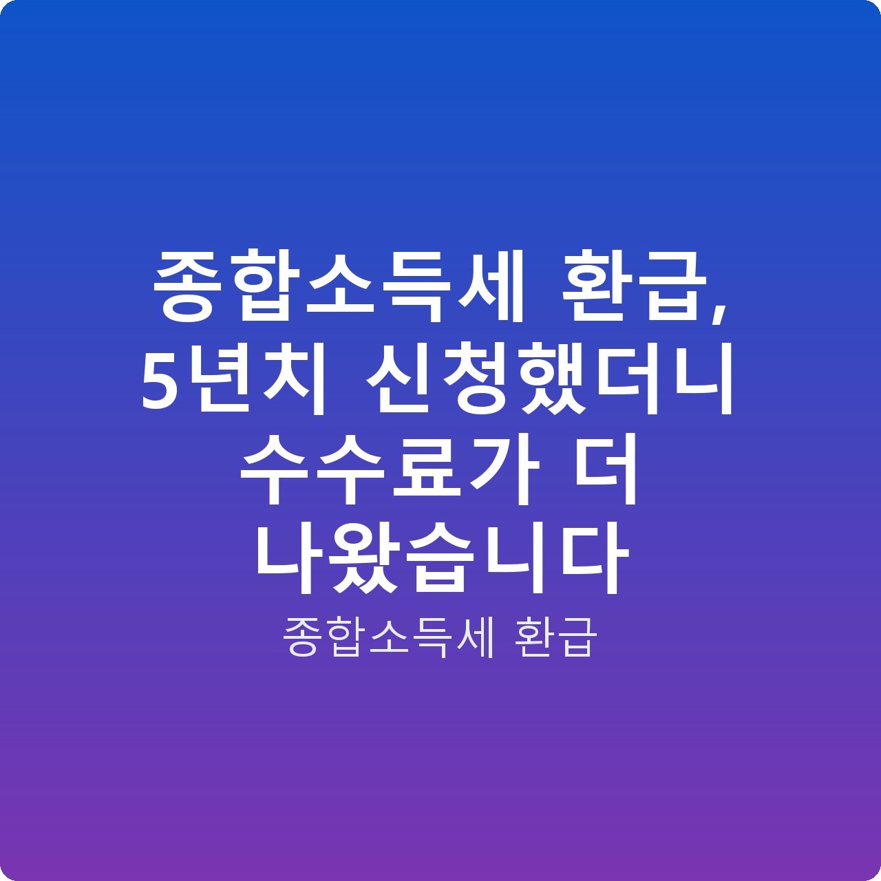종합소득세 환급, 5년치 신청했더니 수수료가 더 나왔습니다
