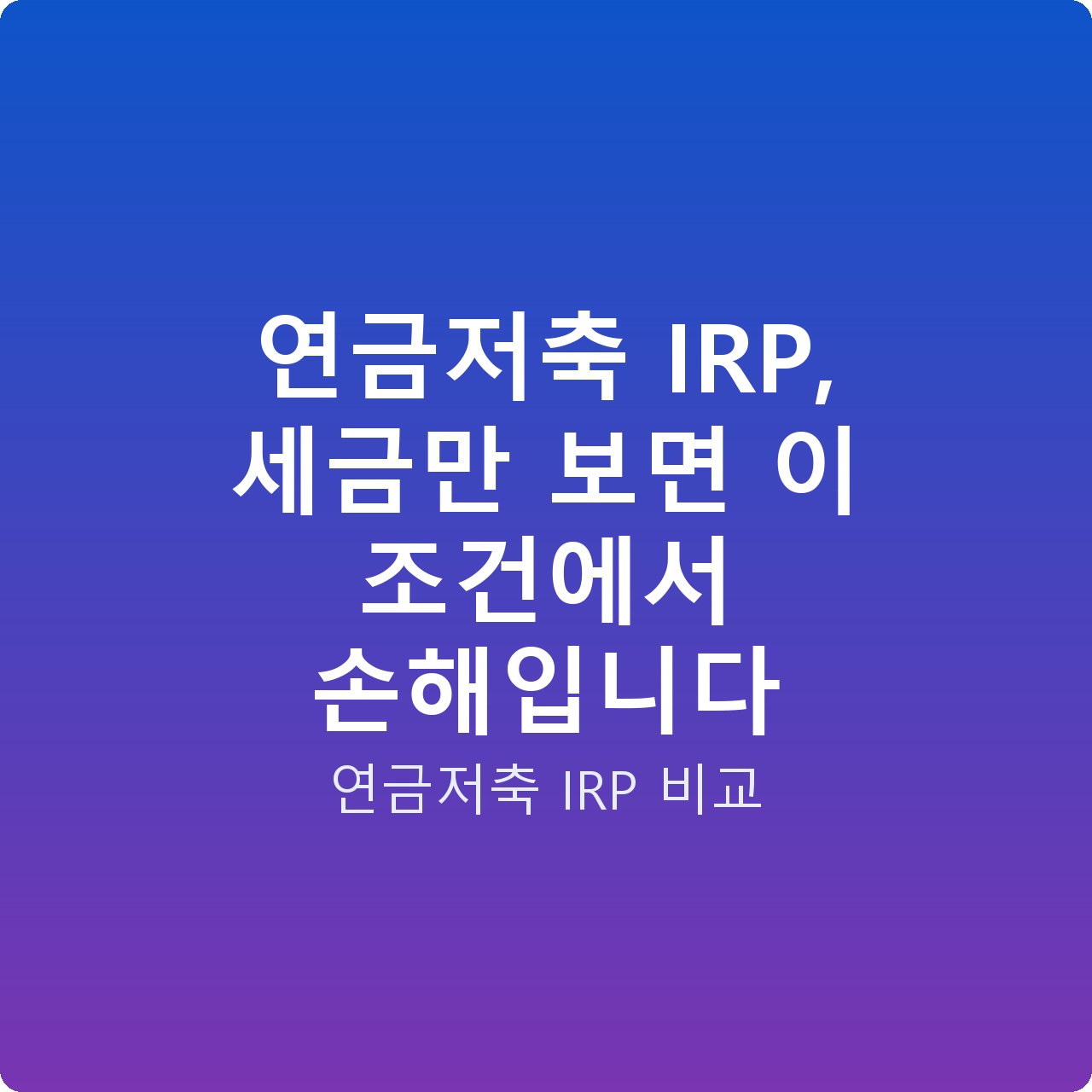 연금저축 IRP, 세금만 보면 이 조건에서 손해입니다
