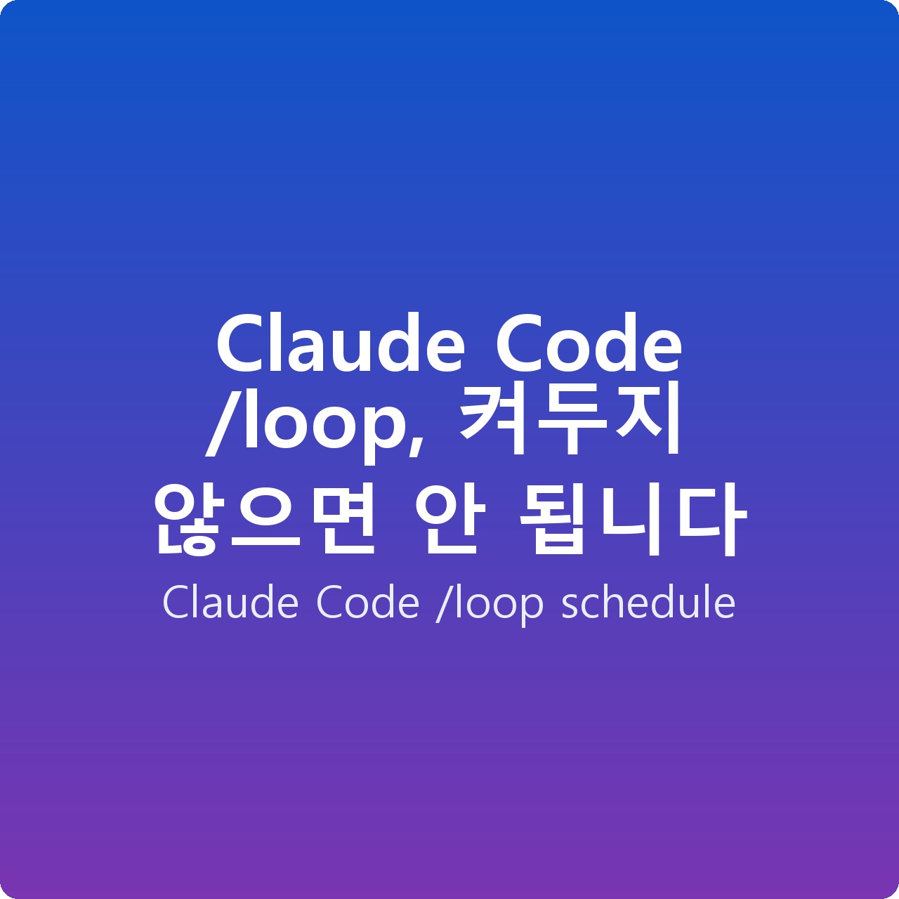 Claude Code /loop, 켜두지 않으면 안 됩니다