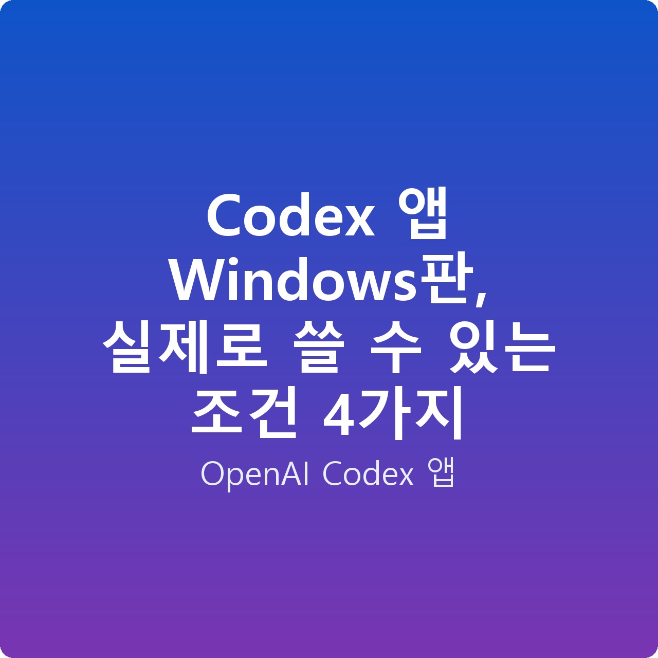 Codex 앱 Windows판, 실제로 쓸 수 있는 조건 4가지