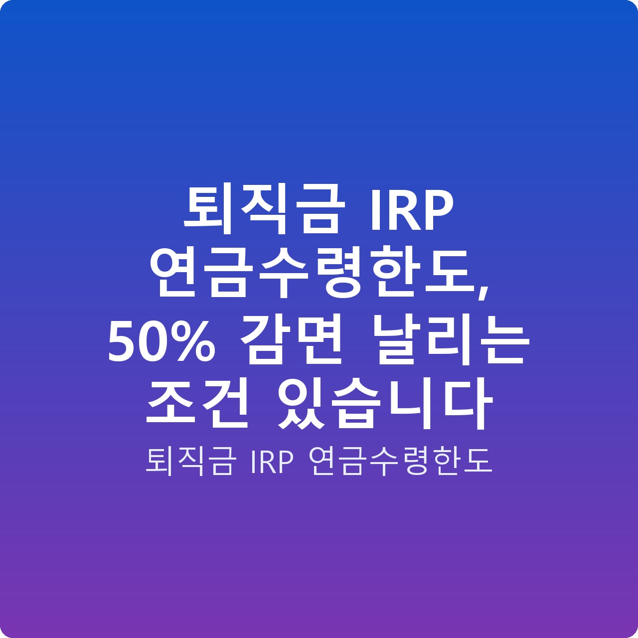 퇴직금 IRP 연금수령한도, 50% 감면 날리는 조건 있습니다