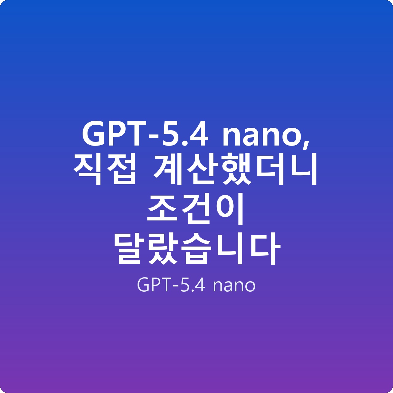 GPT-5.4 nano, 직접 계산했더니 조건이 달랐습니다