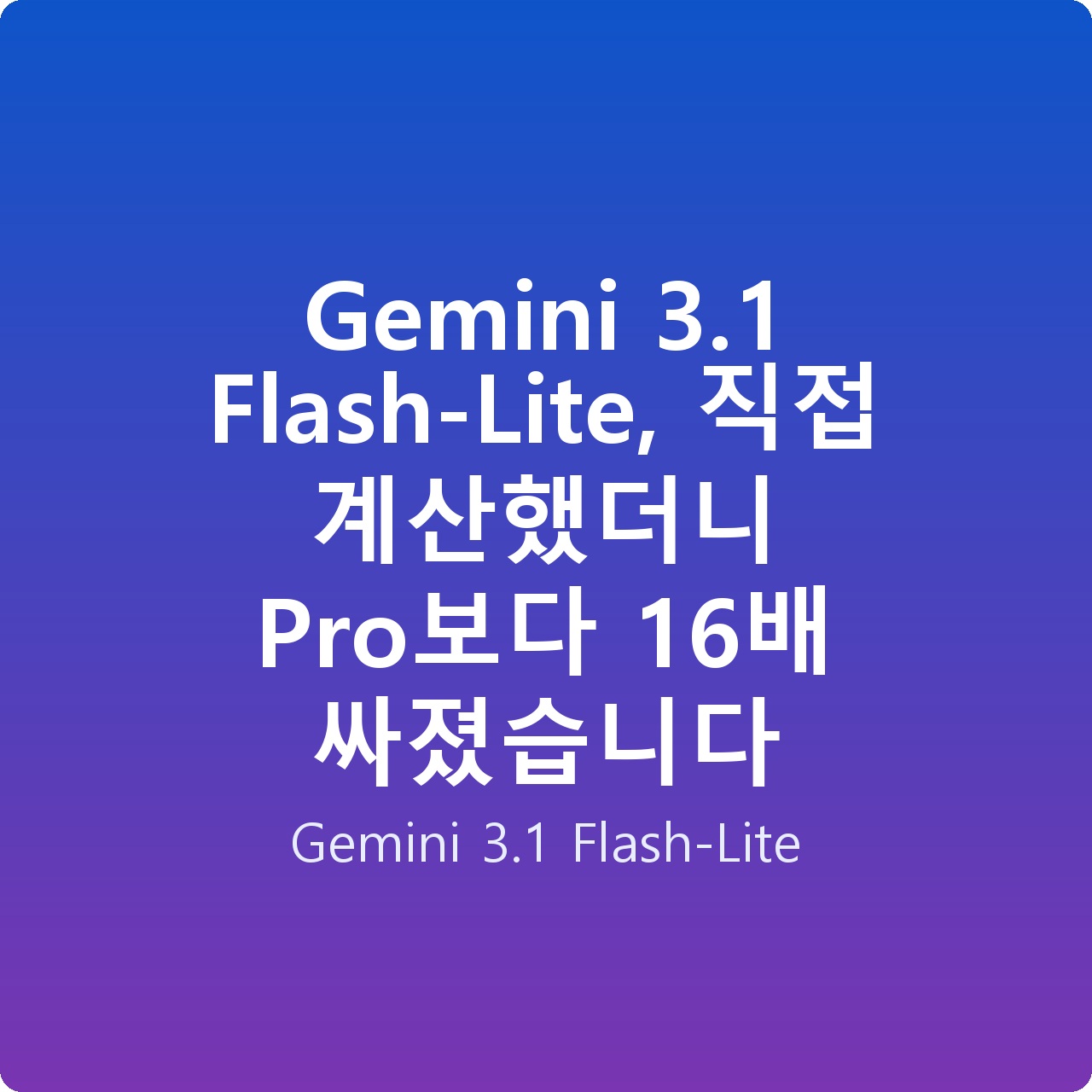 Gemini 3.1 Flash-Lite, 직접 계산했더니 Pro보다 16배 싸졌습니다
