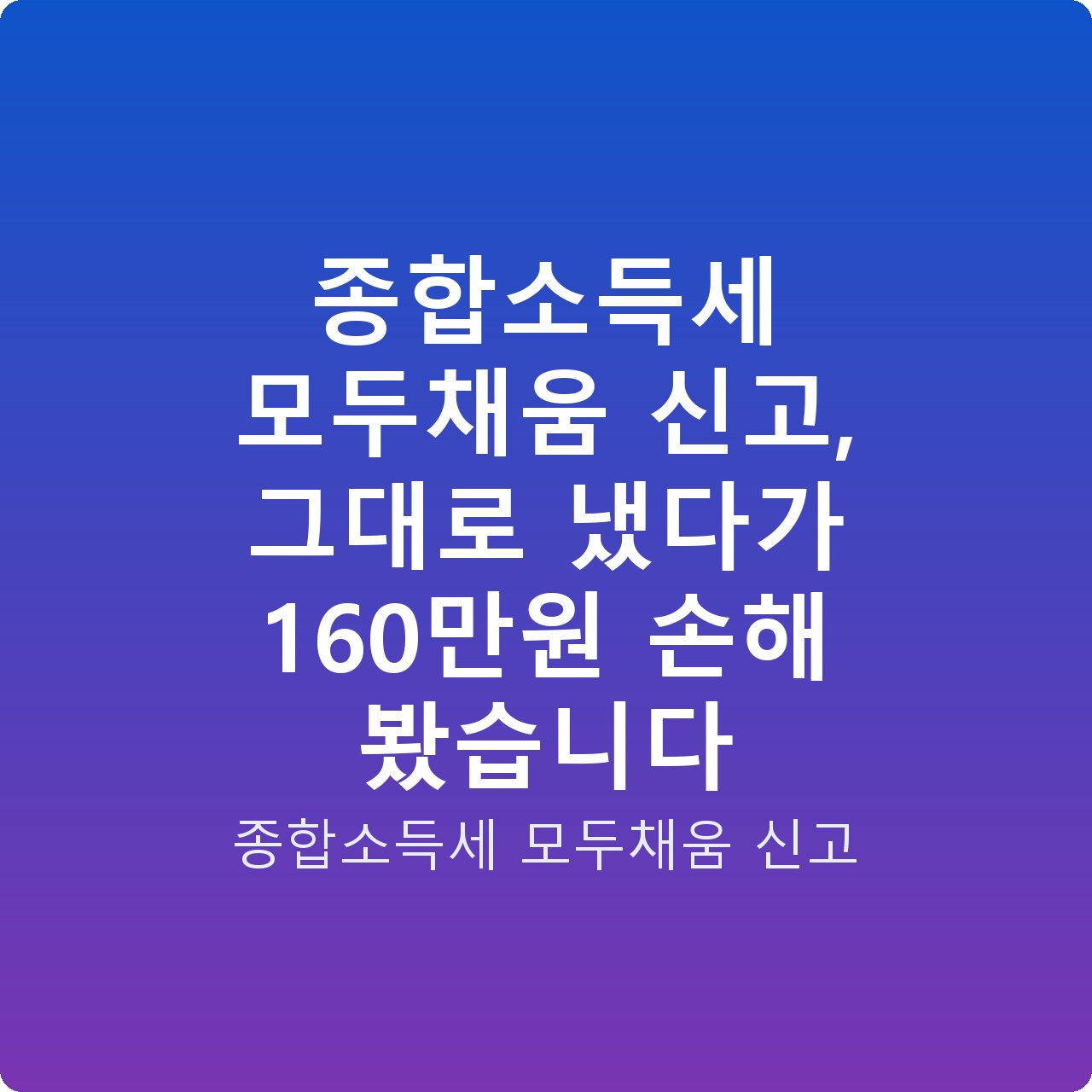 종합소득세 모두채움 신고, 그대로 냈다가 160만원 손해 봤습니다
