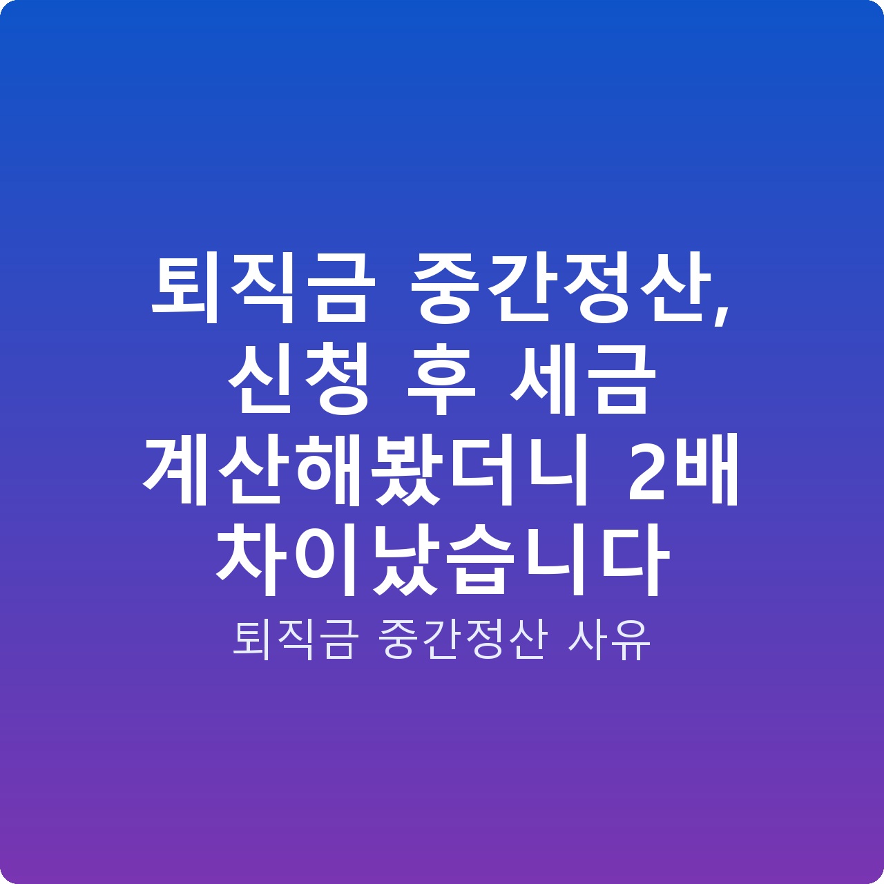 퇴직금 중간정산, 신청 후 세금 계산해봤더니 2배 차이났습니다