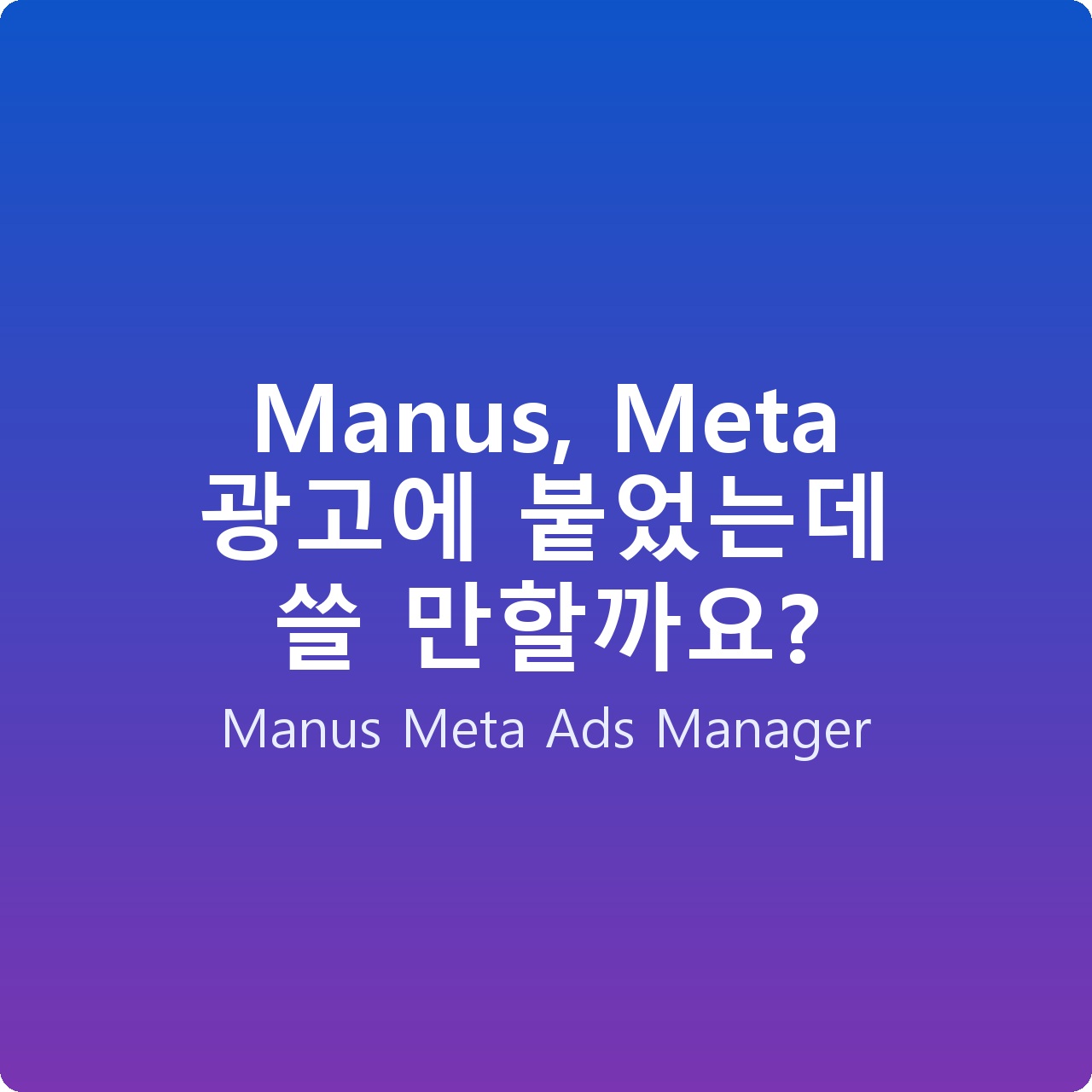 Manus, Meta 광고에 붙었는데 쓸 만할까요?