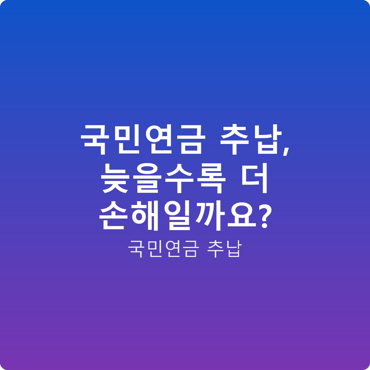 국민연금 추납, 늦을수록 더 손해일까요?