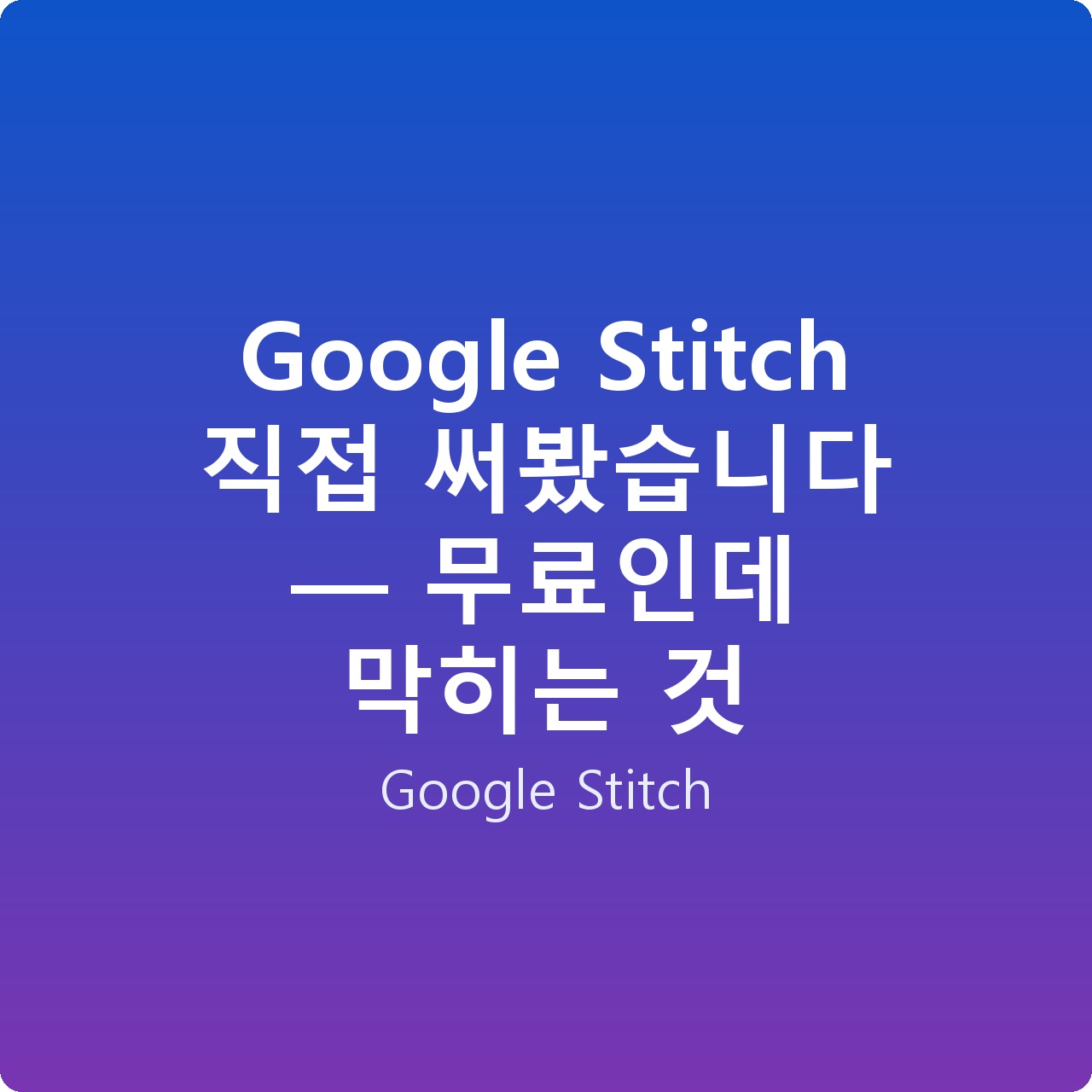 Google Stitch 직접 써봤습니다 — 무료인데 막히는 것 Google Stitch 직접 써봤습니다 — 무료인데 막히는 것