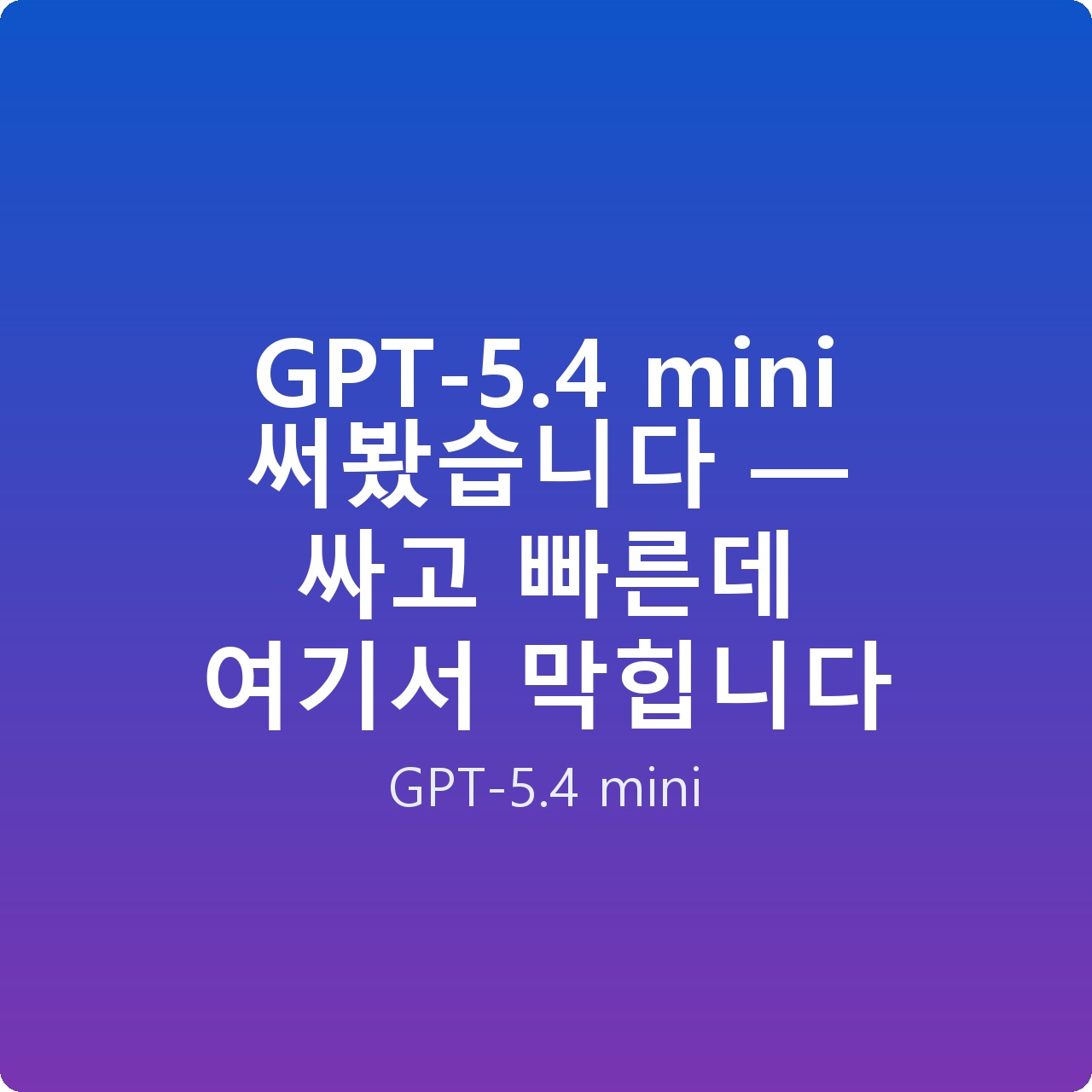 GPT-5.4 mini 써봤습니다 — 싸고 빠른데 여기서 막힙니다