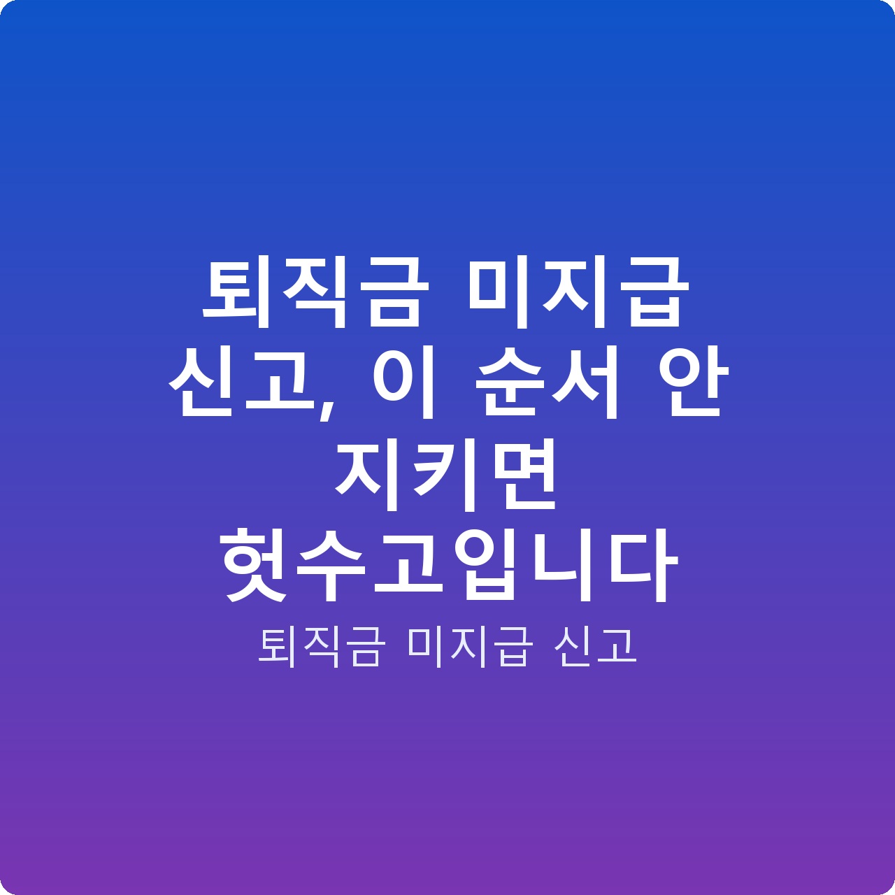퇴직금 미지급 신고, 이 순서 안 지키면 헛수고입니다