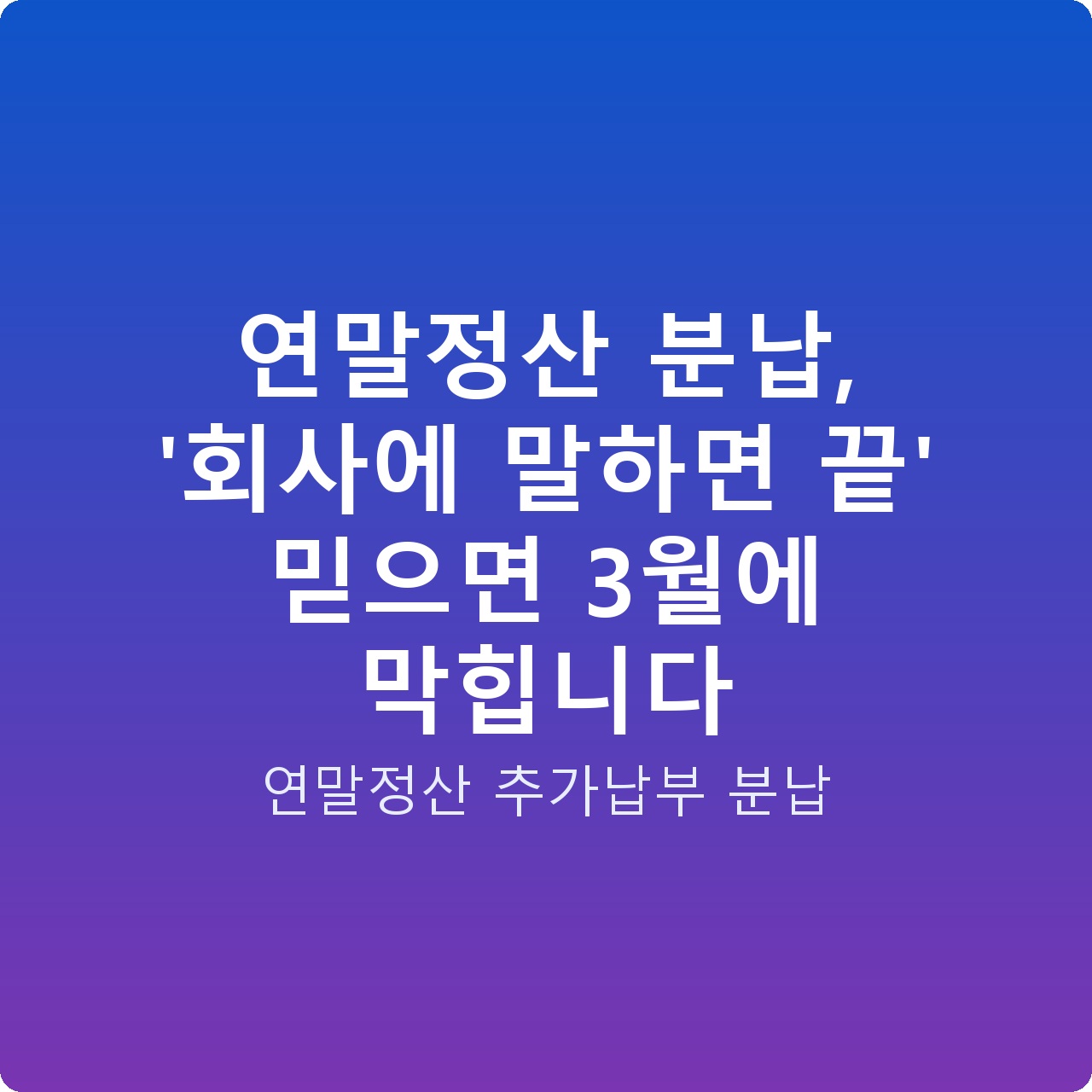 연말정산 분납, ‘회사에 말하면 끝’ 믿으면 3월에 막힙니다