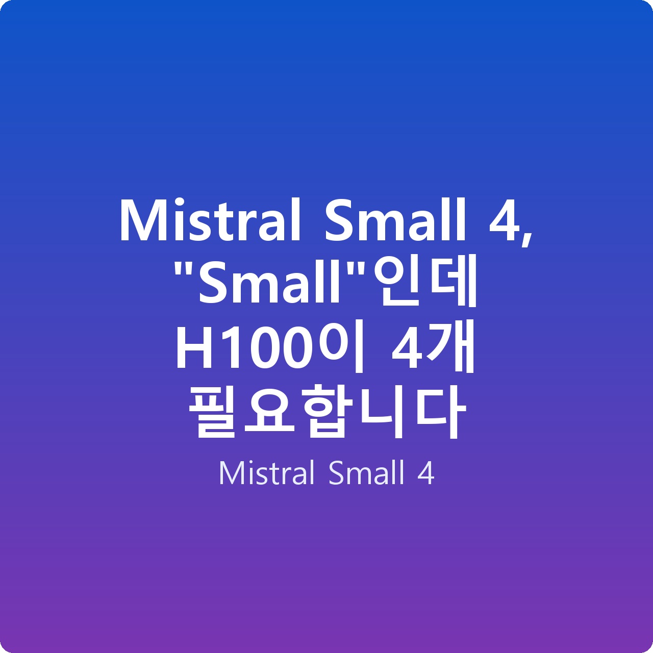 Mistral Small 4, “Small”인데 H100이 4개 필요합니다
