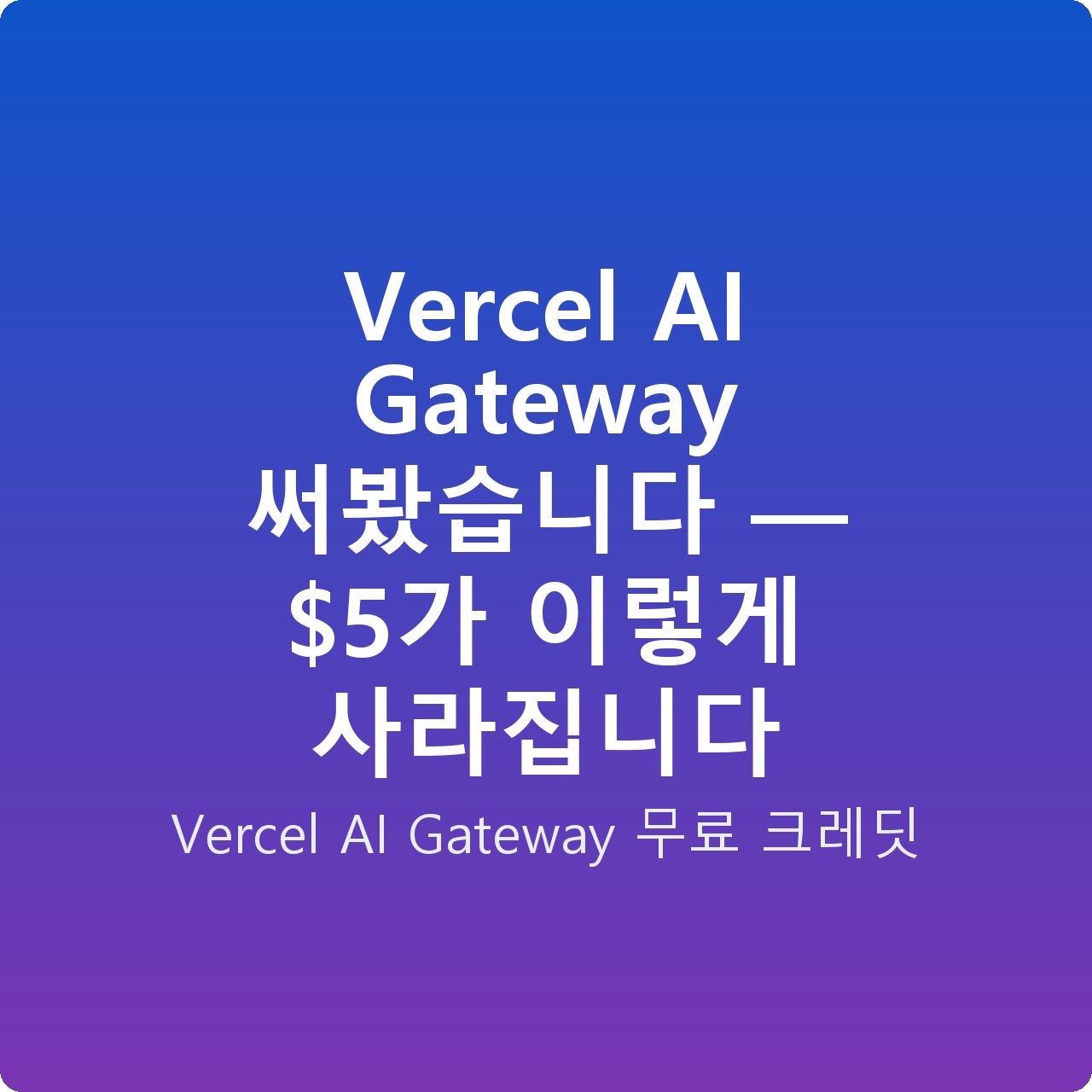 Vercel AI Gateway 써봤습니다 — 가 이렇게 사라집니다