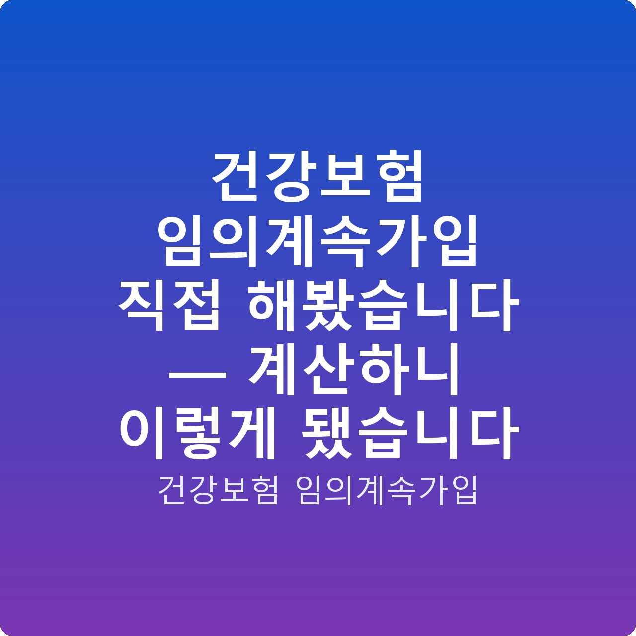 건강보험 임의계속가입 직접 해봤습니다 — 계산하니 이렇게 됐습니다