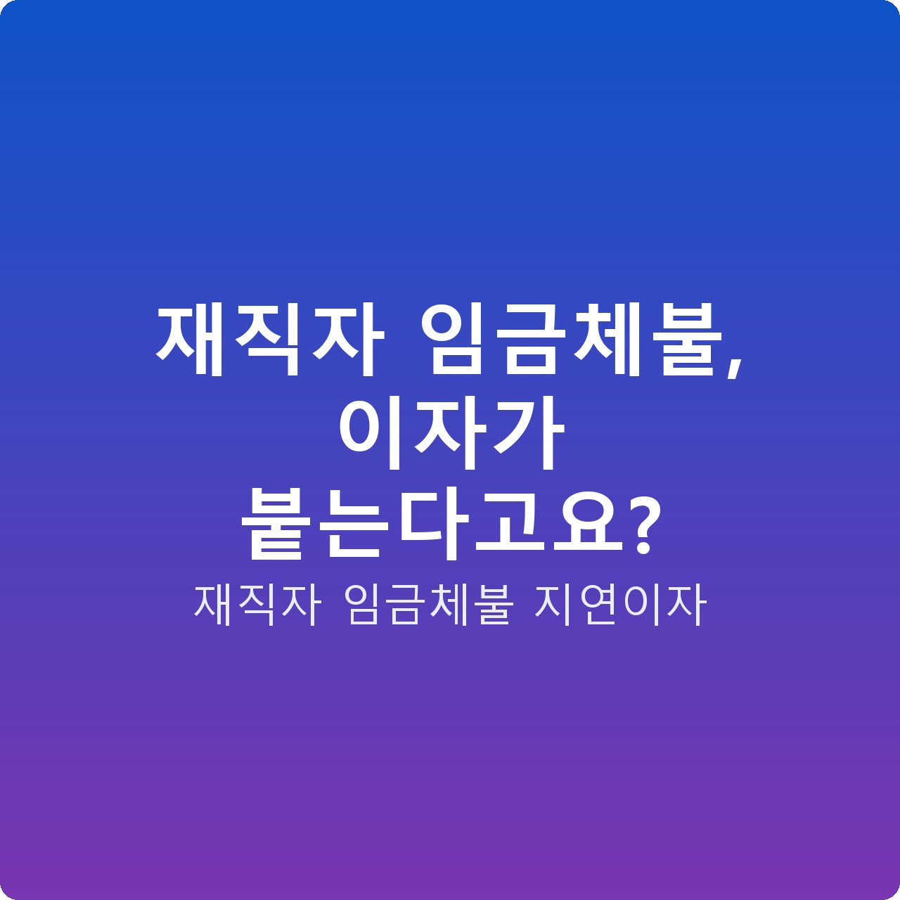재직자 임금체불, 이자가 붙는다고요?