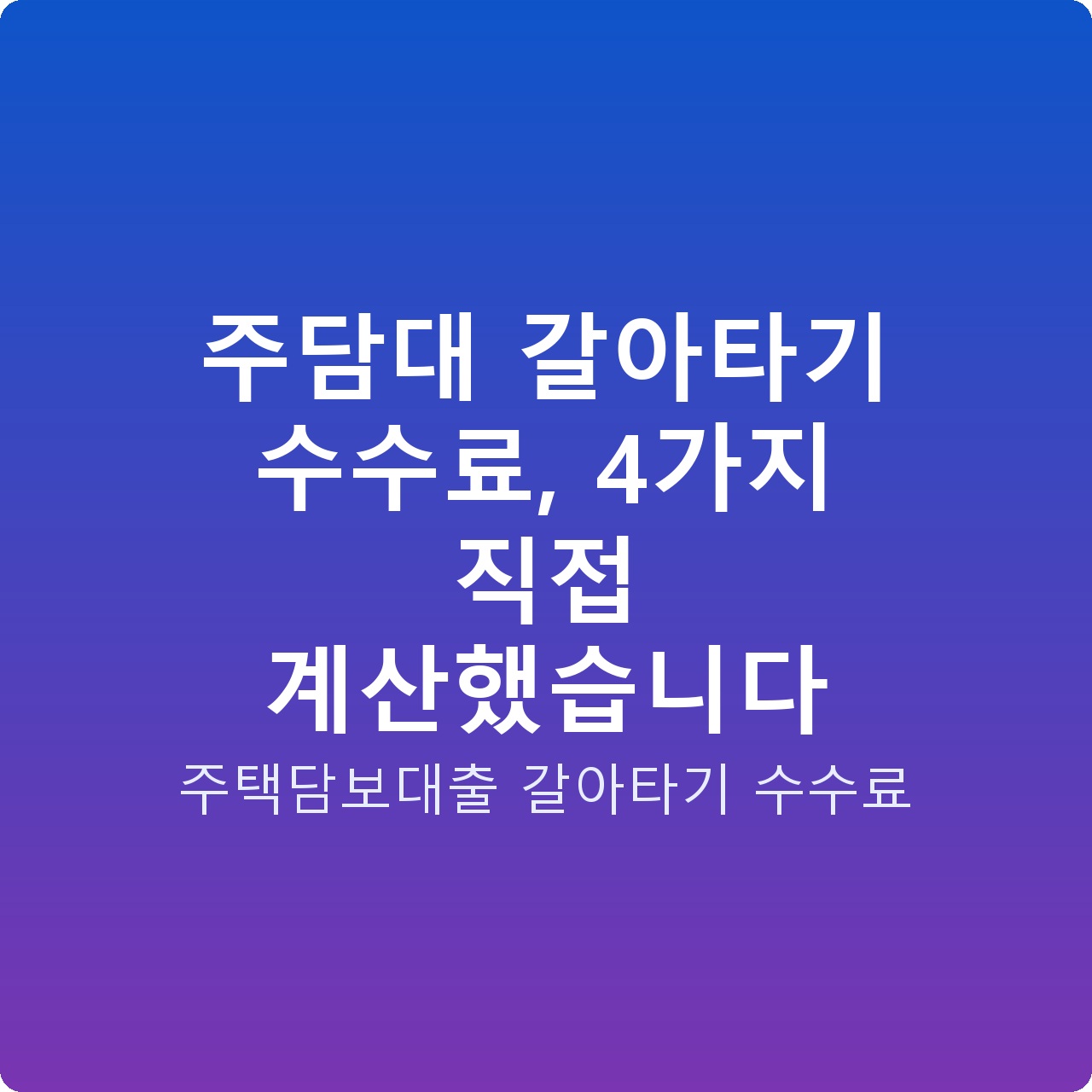 주담대 갈아타기 수수료, 4가지 직접 계산했습니다