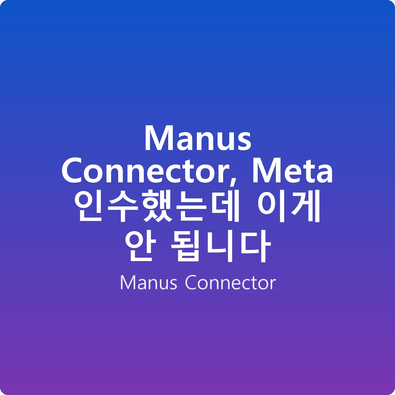 Manus Connector, Meta 인수했는데 이게 안 됩니다