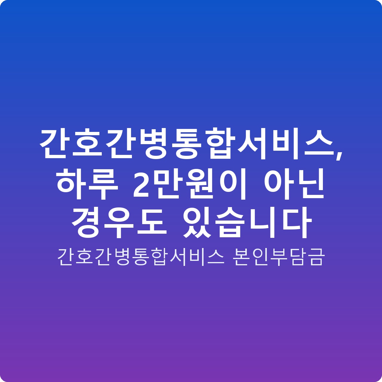 간호간병통합서비스, 하루 2만원이 아닌 경우도 있습니다