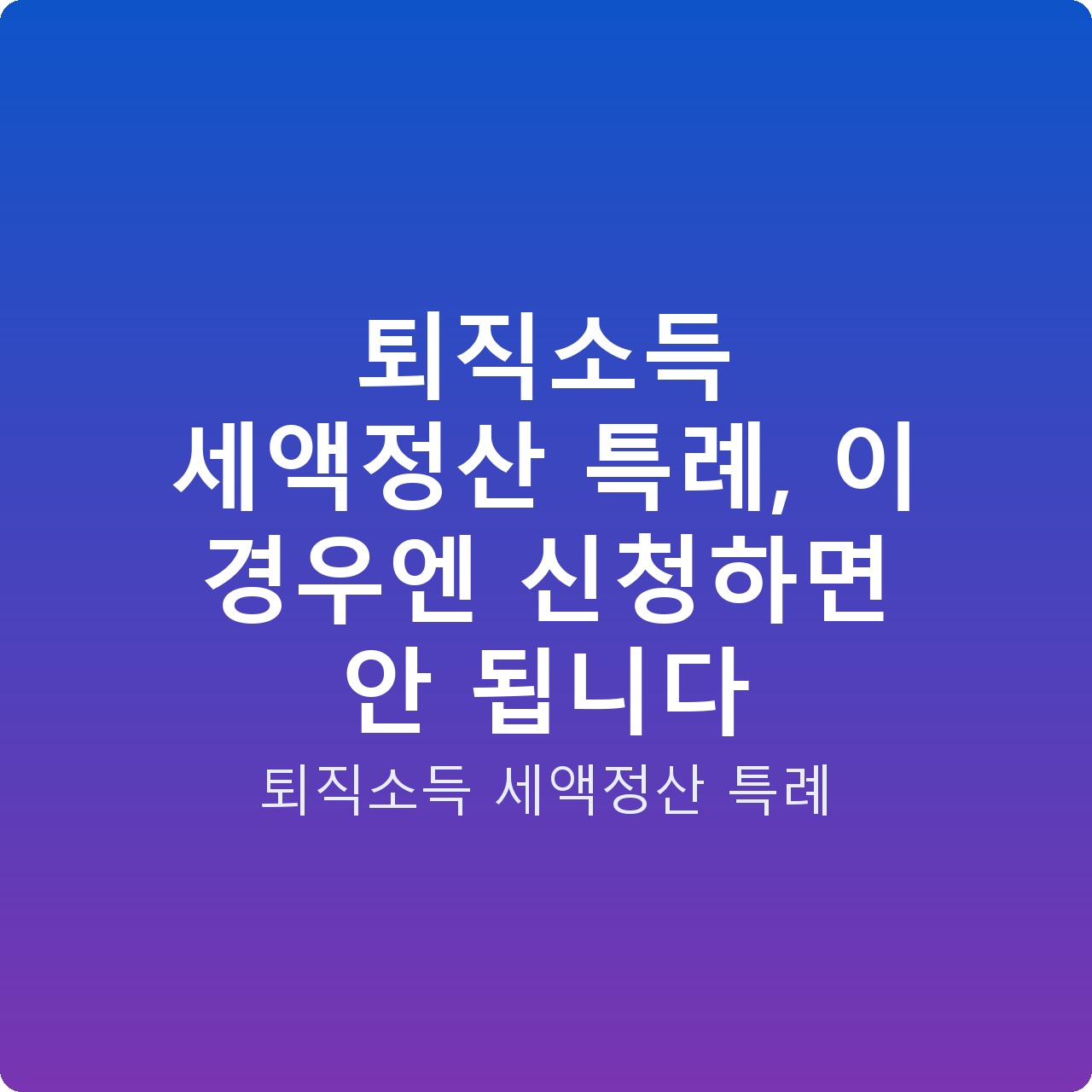퇴직소득 세액정산 특례, 이 경우엔 신청하면 안 됩니다