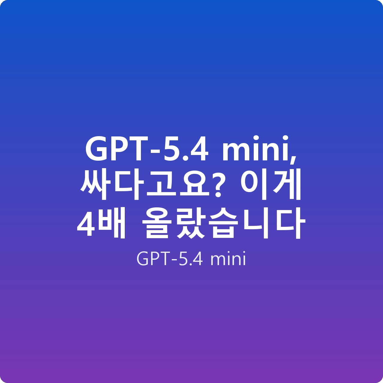 GPT-5.4 mini, 싸다고요? 이게 4배 올랐습니다