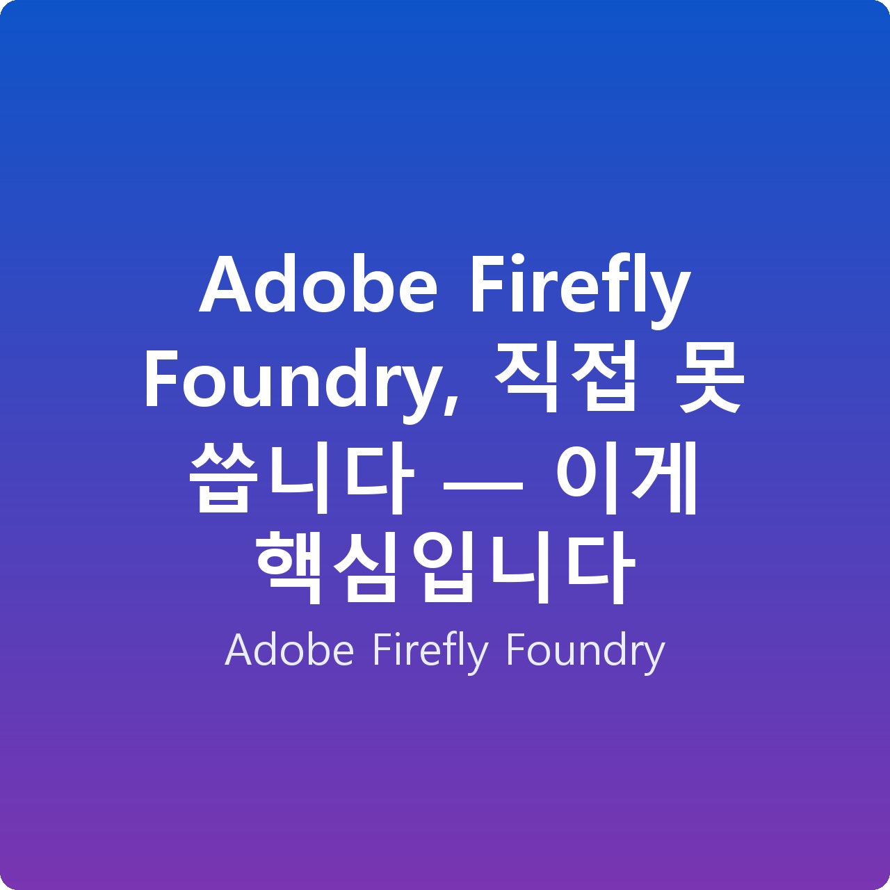 Adobe Firefly Foundry, 직접 못 씁니다 — 이게 핵심입니다 Adobe Firefly Foundry, 직접 못 씁니다 — 이게 핵심입니다