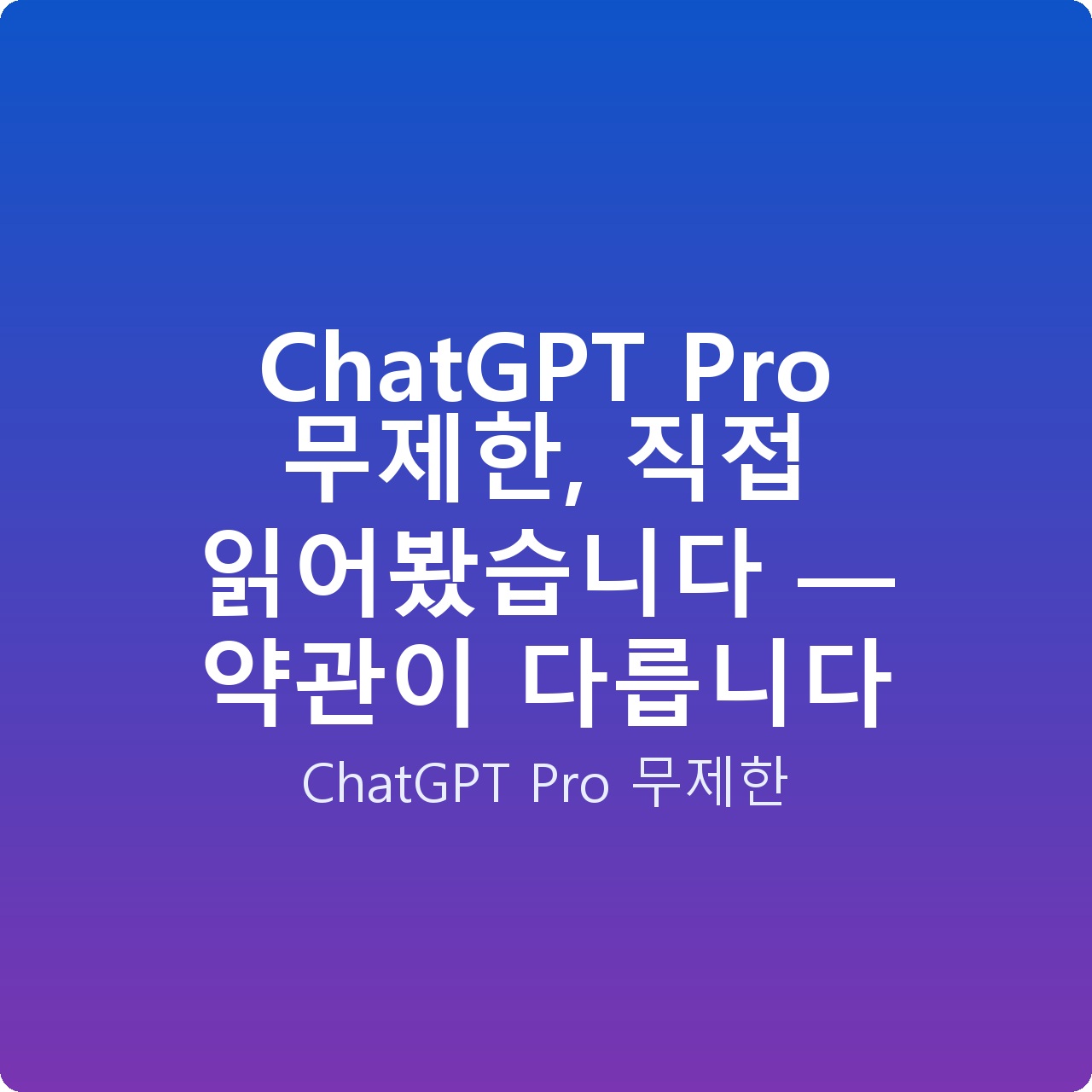 ChatGPT Pro 무제한, 직접 읽어봤습니다 — 약관이 다릅니다
