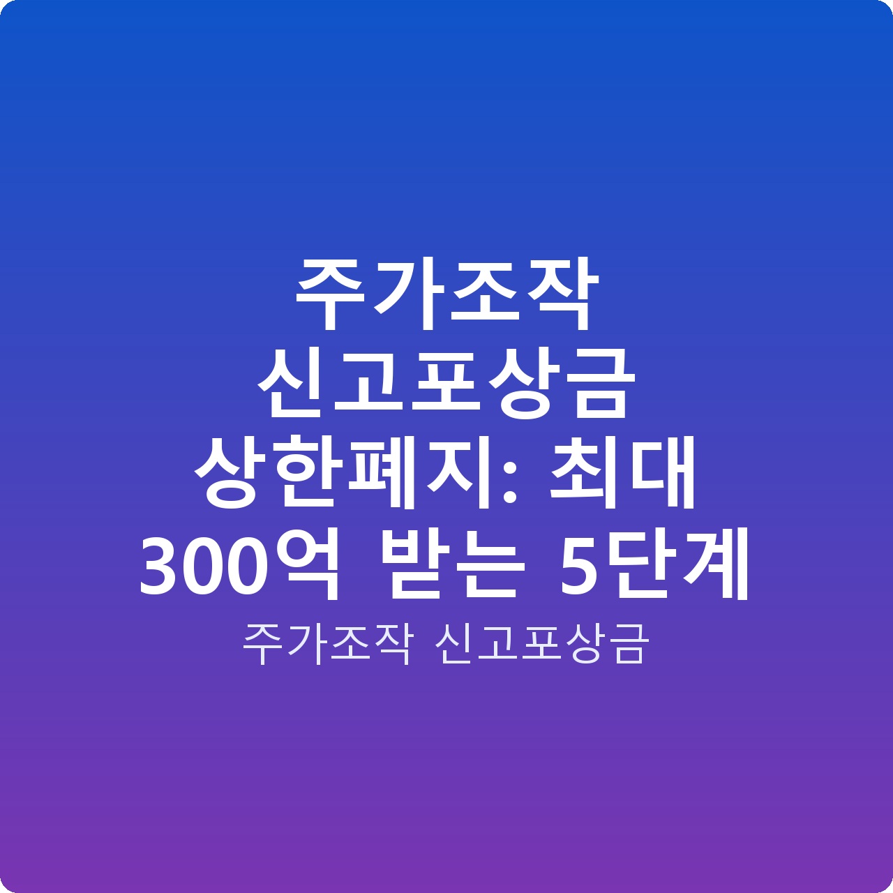 주가조작 신고포상금 상한폐지: 최대 300억 받는 5단계