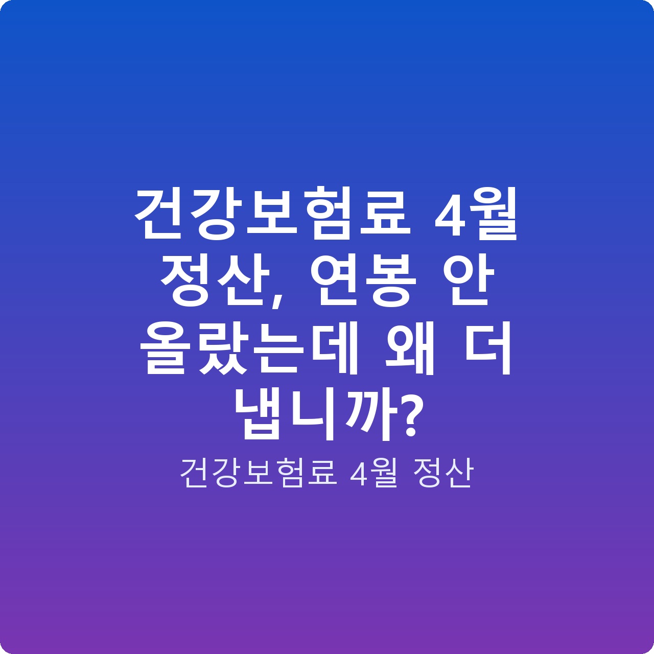 건강보험료 4월 정산, 연봉 안 올랐는데 왜 더 냅니까?