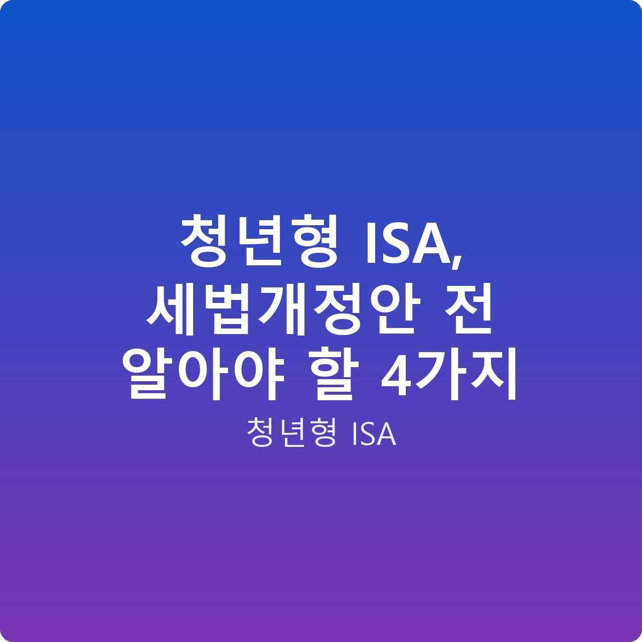 청년형 ISA, 세법개정안 전 알아야 할 4가지