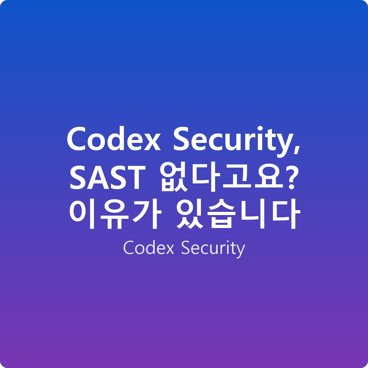 Codex Security, SAST 없다고요? 이유가 있습니다