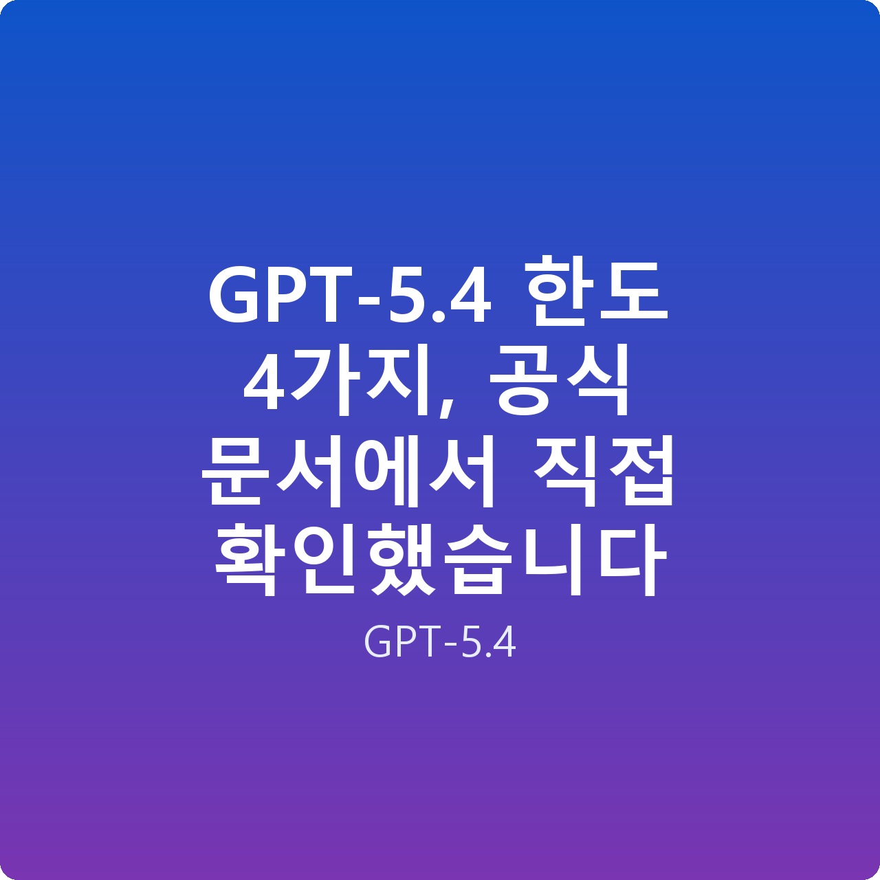 GPT-5.4 한도 4가지, 공식 문서에서 직접 확인했습니다 GPT-5.4 한도 4가지, 공식 문서에서 직접 확인했습니다