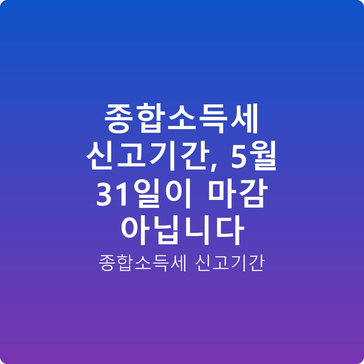 종합소득세 신고기간, 5월 31일이 마감 아닙니다