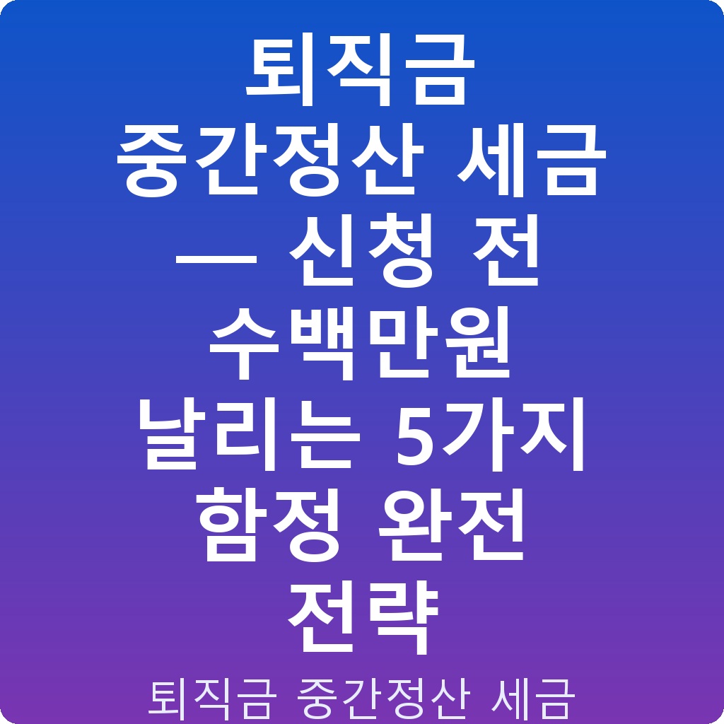 퇴직금 중간정산 세금 — 신청 전 수백만원 날리는 5가지 함정 완전 전략