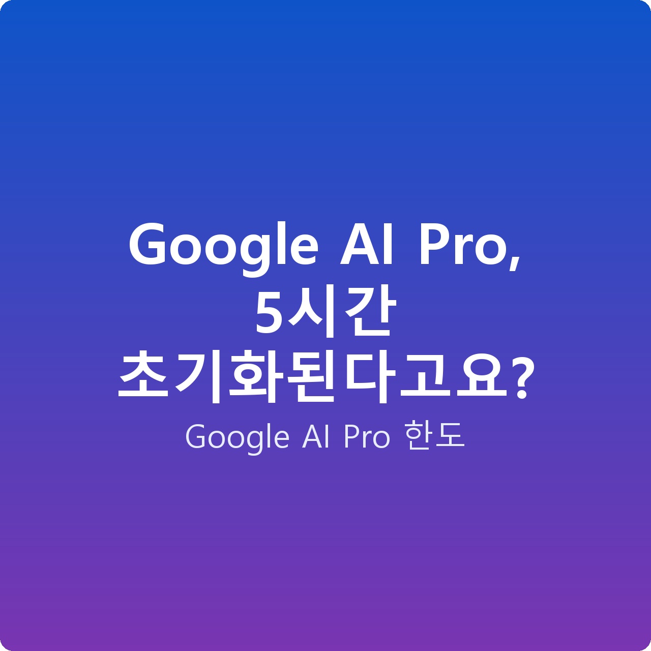 Google AI Pro, 5시간 초기화된다고요?