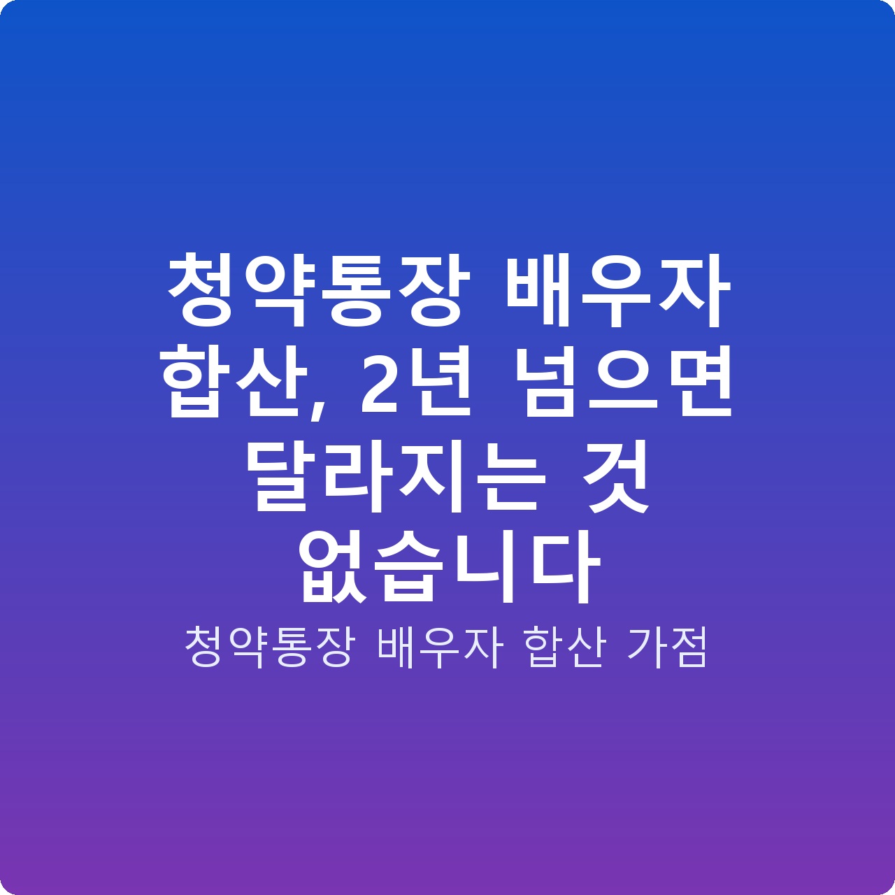 청약통장 배우자 합산, 2년 넘으면 달라지는 것 없습니다