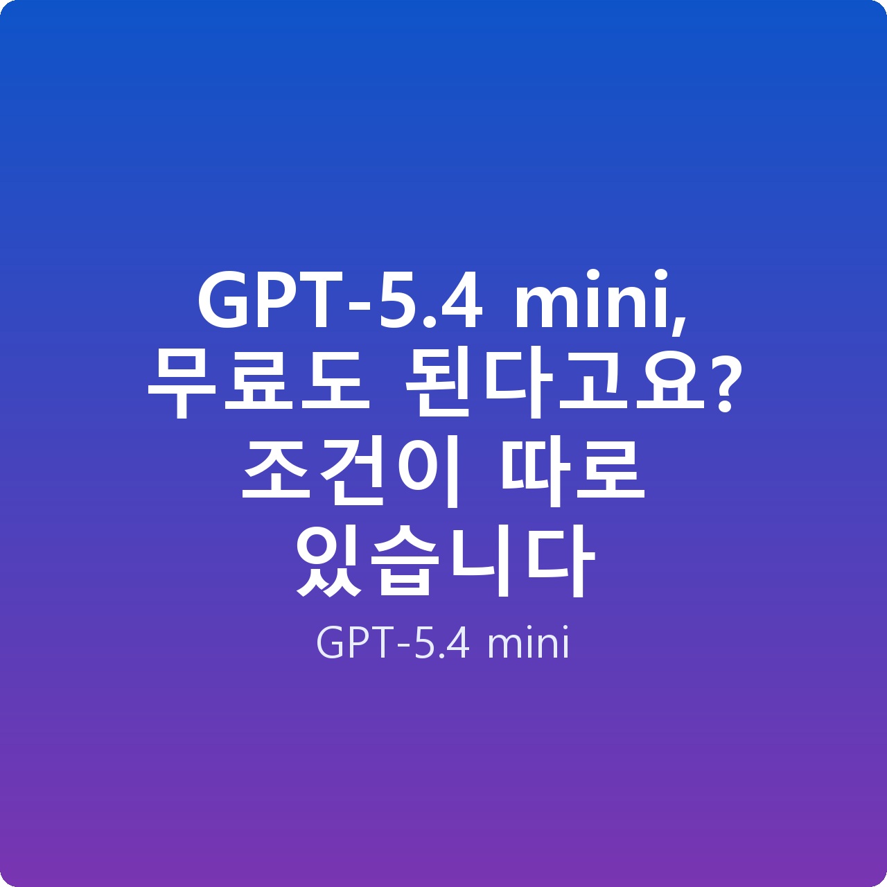 GPT-5.4 mini, 무료도 된다고요? 조건이 따로 있습니다 GPT-5.4 mini, 무료도 된다고요? 조건이 따로 있습니다