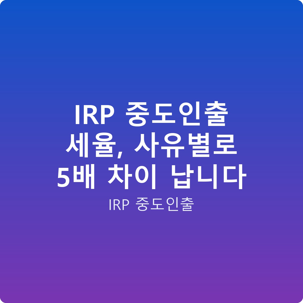 IRP 중도인출 세율, 사유별로 5배 차이 납니다