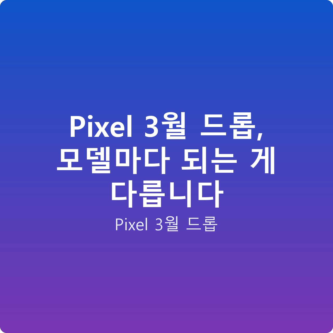Pixel 3월 드롭, 모델마다 되는 게 다릅니다