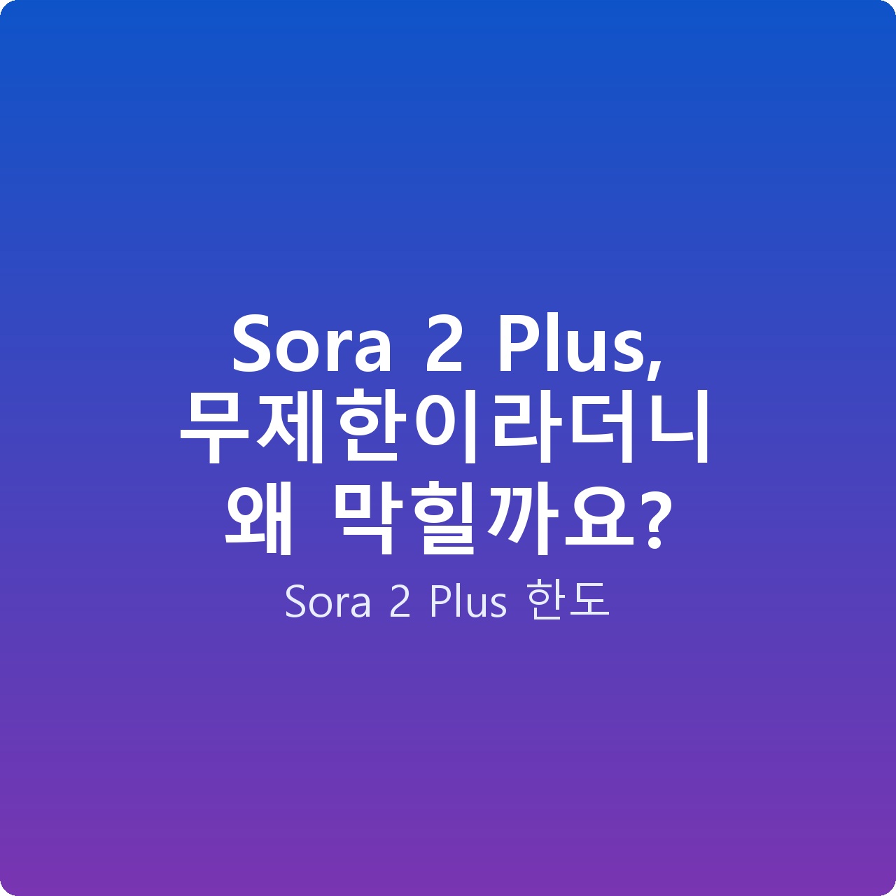 Sora 2 Plus, 무제한이라더니 왜 막힐까요?