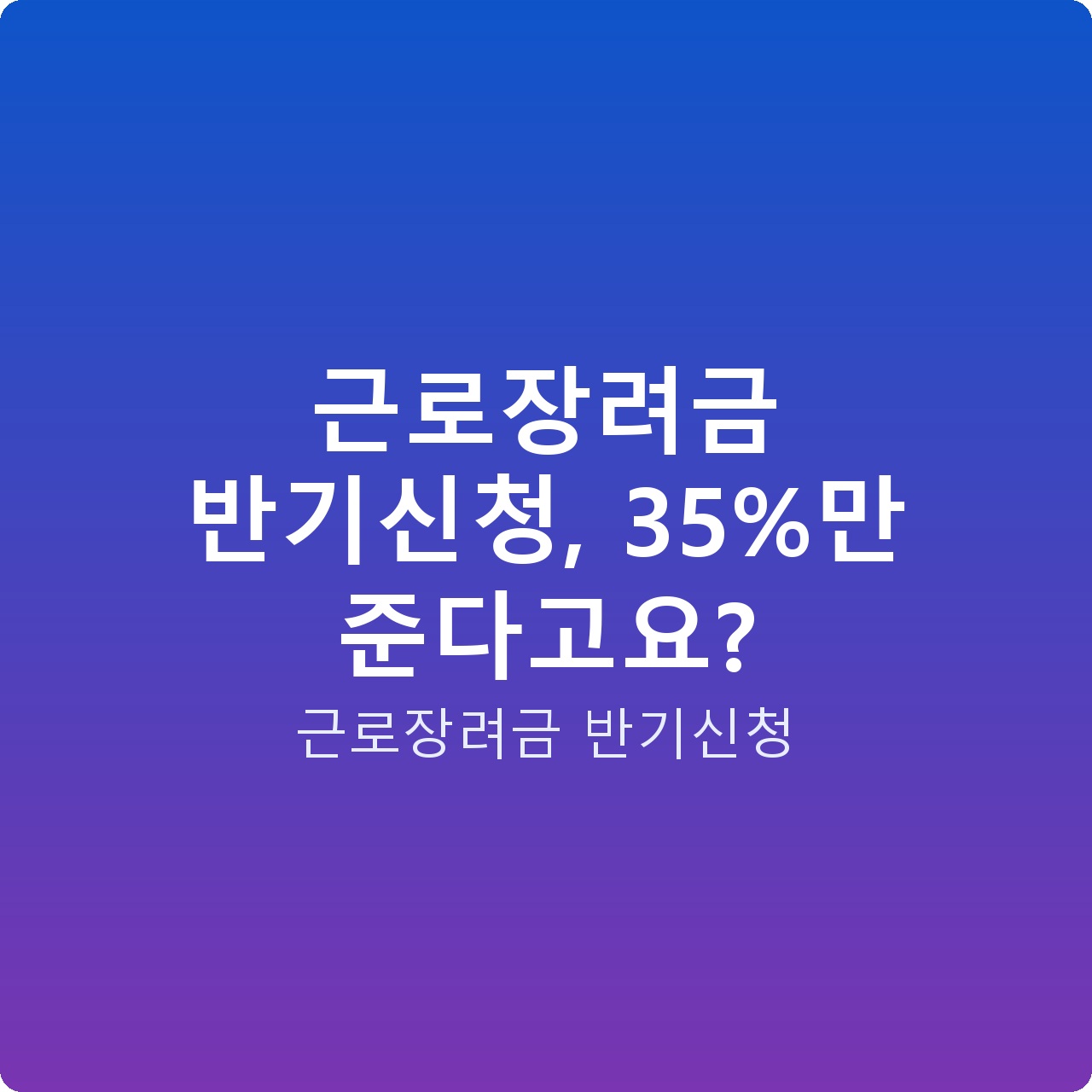 근로장려금 반기신청, 35%만 준다고요?