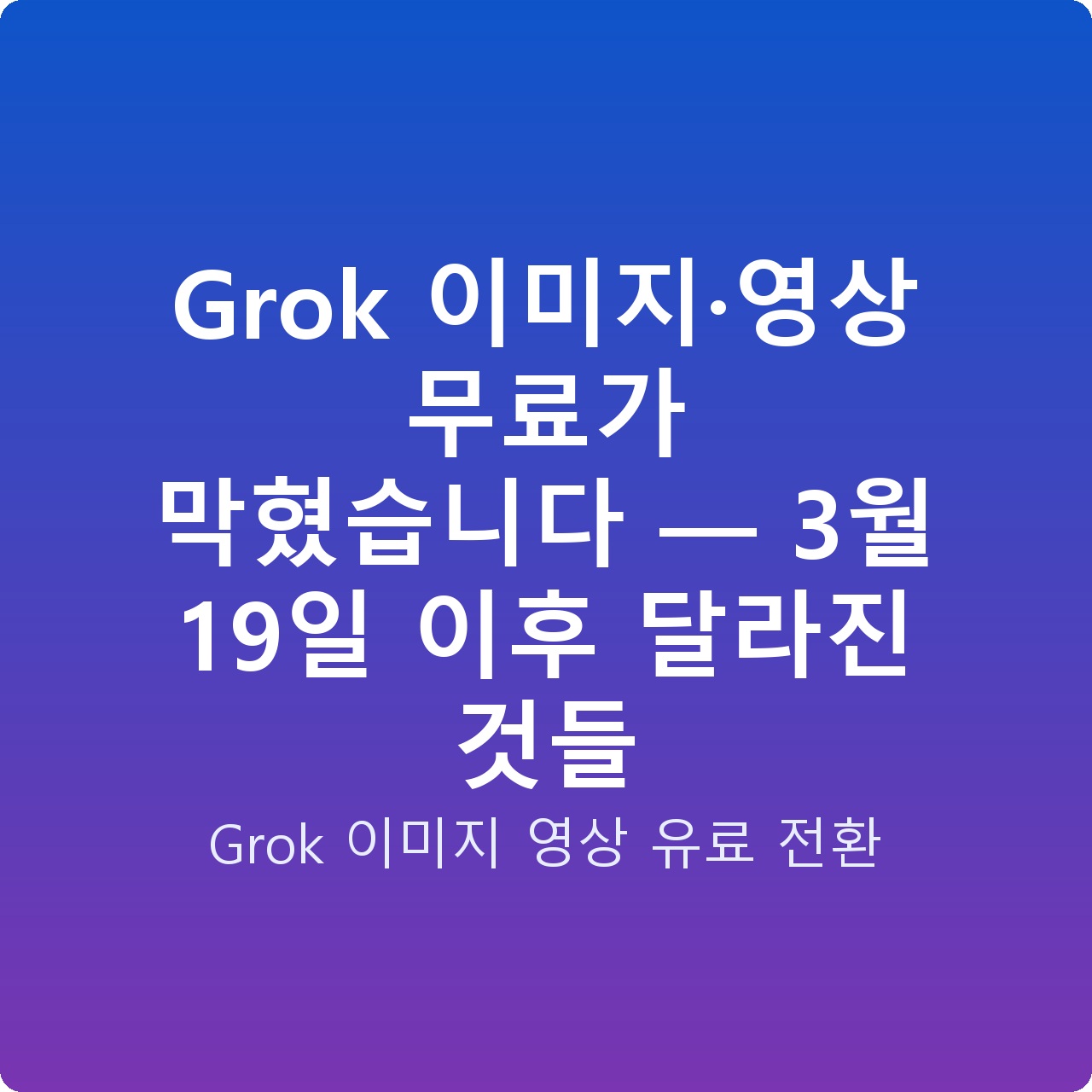 Grok 이미지·영상 무료가 막혔습니다 — 3월 19일 이후 달라진 것들