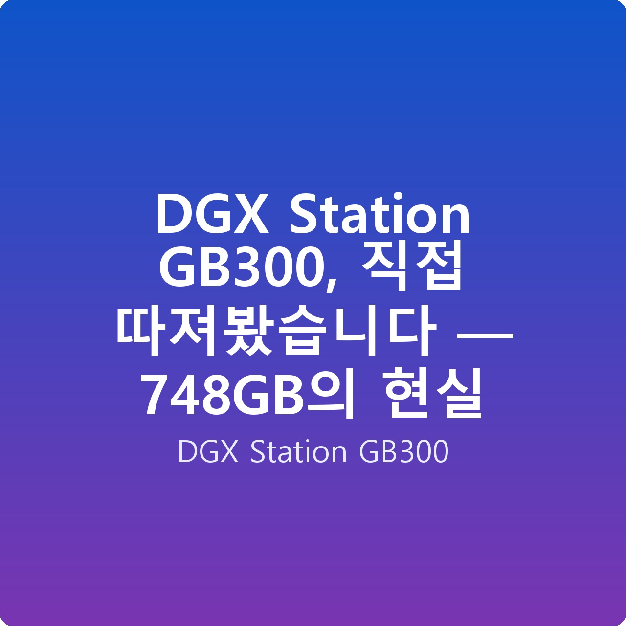 DGX Station GB300, 직접 따져봤습니다 — 748GB의 현실