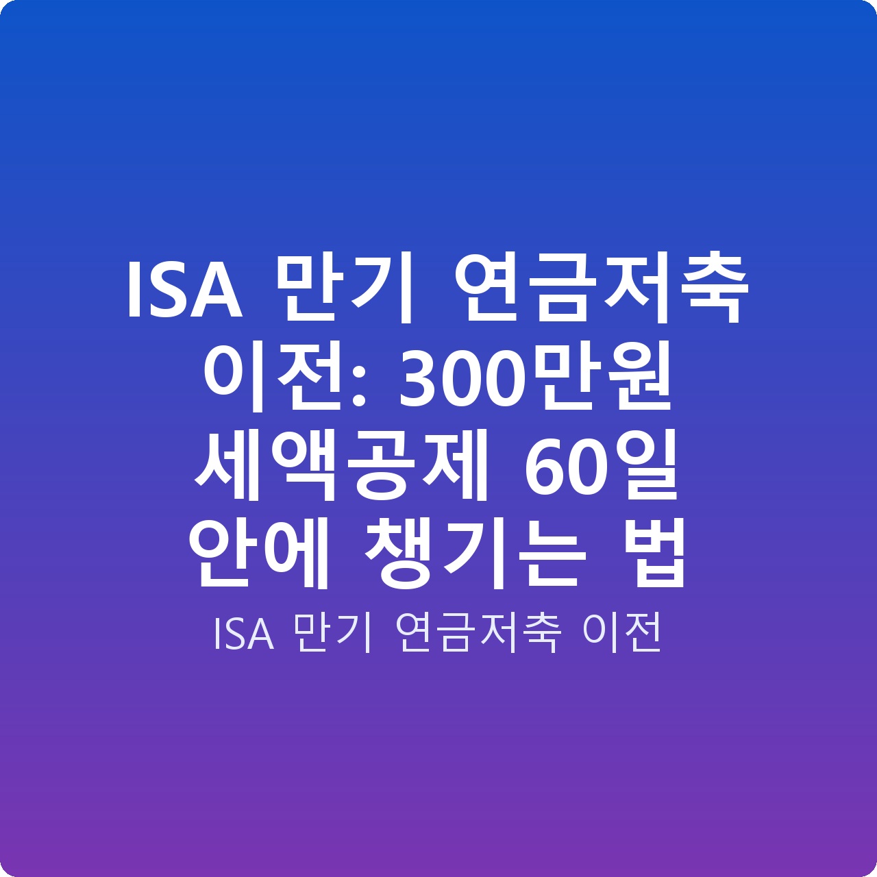 ISA 만기 연금저축 이전: 300만원 세액공제 60일 안에 챙기는 법