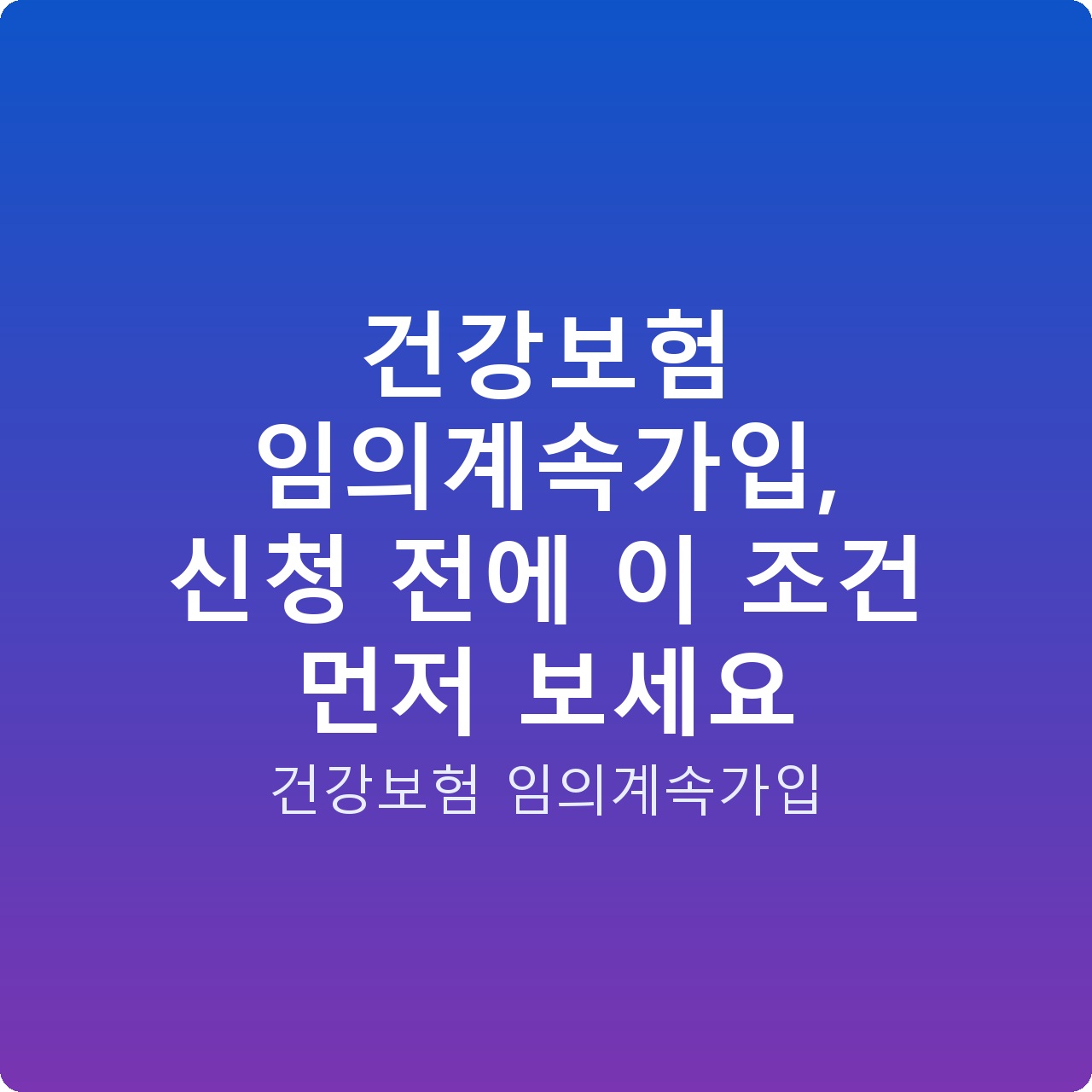 건강보험 임의계속가입, 신청 전에 이 조건 먼저 보세요