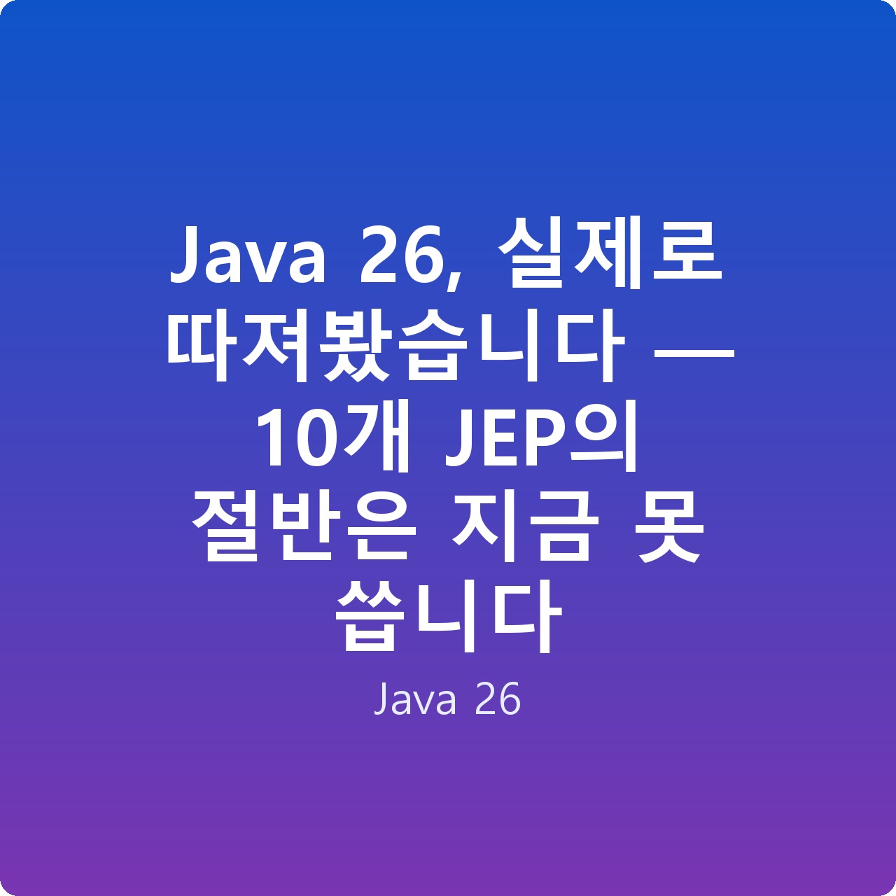 Java 26, 실제로 따져봤습니다 — 10개 JEP의 절반은 지금 못 씁니다 Java 26, 실제로 따져봤습니다 — 10개 JEP의 절반은 지금 못 씁니다
