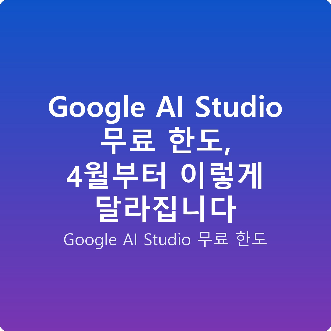 Google AI Studio 무료 한도, 4월부터 이렇게 달라집니다