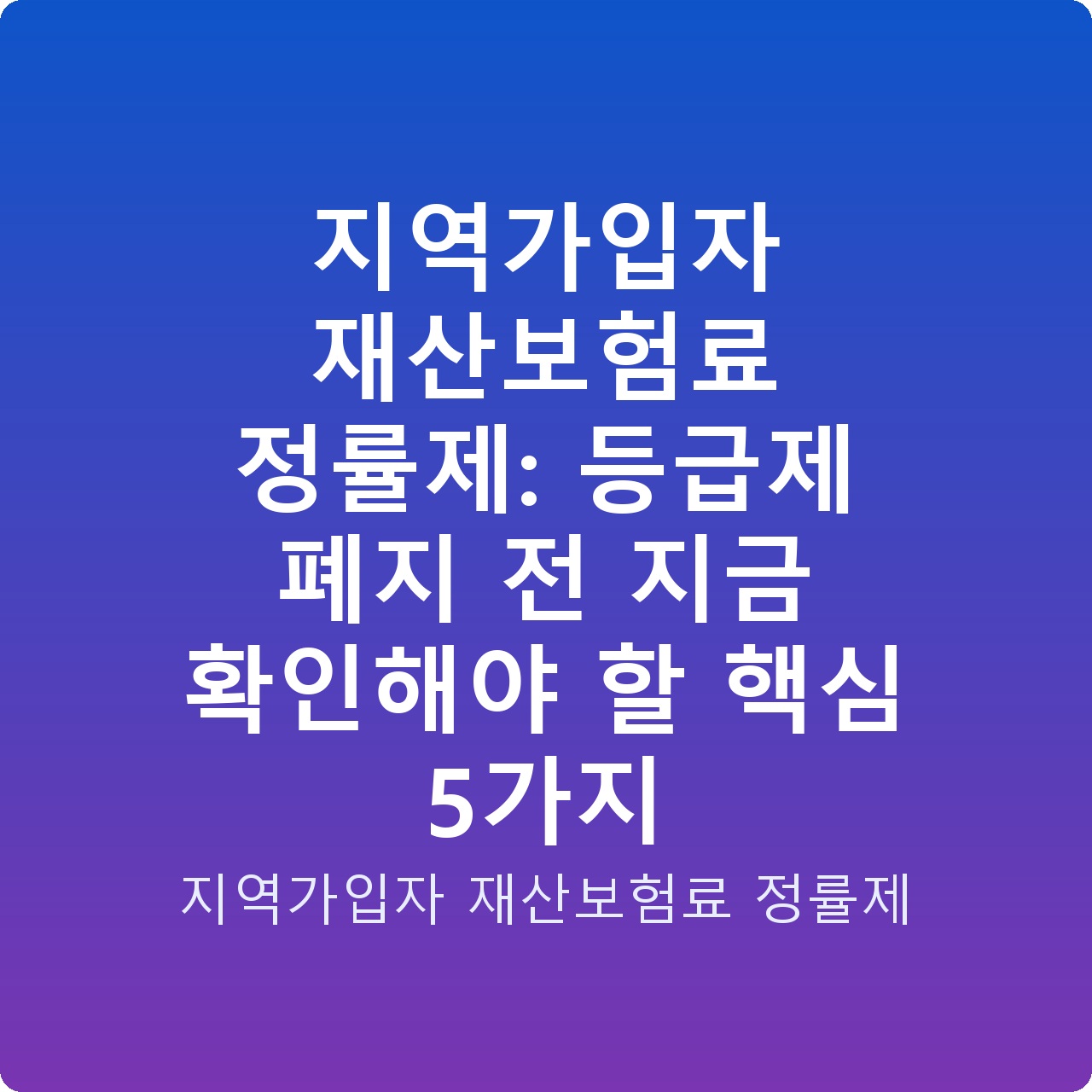 지역가입자 재산보험료 정률제: 등급제 폐지 전 지금 확인해야 할 핵심 5가지