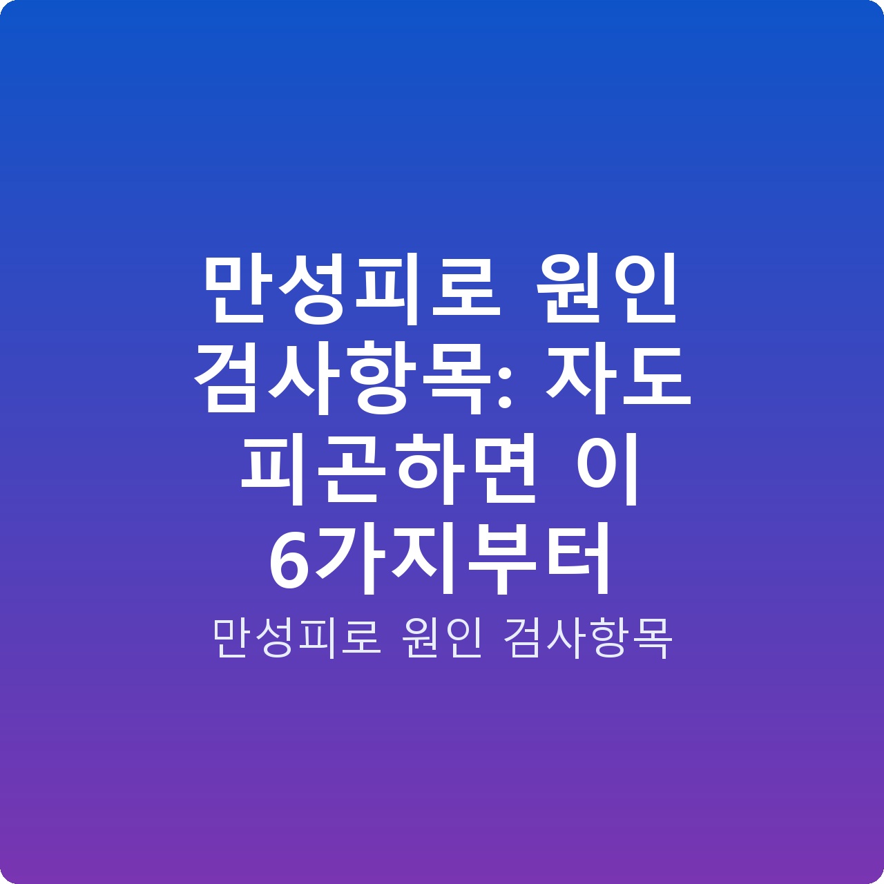 만성피로 원인 검사항목: 자도 피곤하면 이 6가지부터